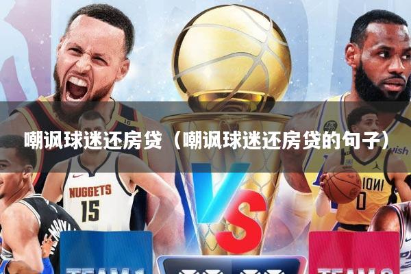 嘲讽球迷还房贷（嘲讽球迷还房贷的句子）