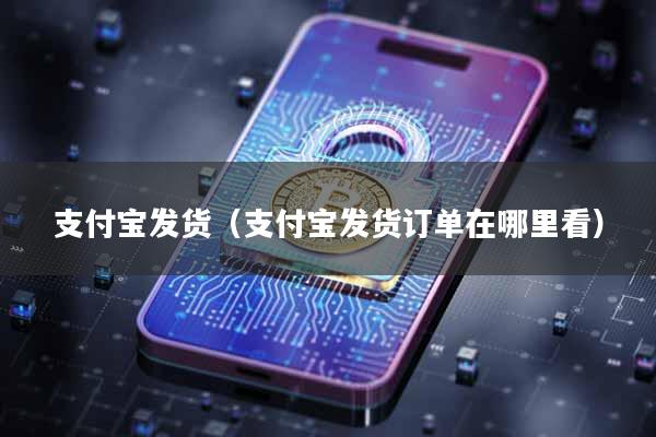 支付宝发货（支付宝发货订单在哪里看）